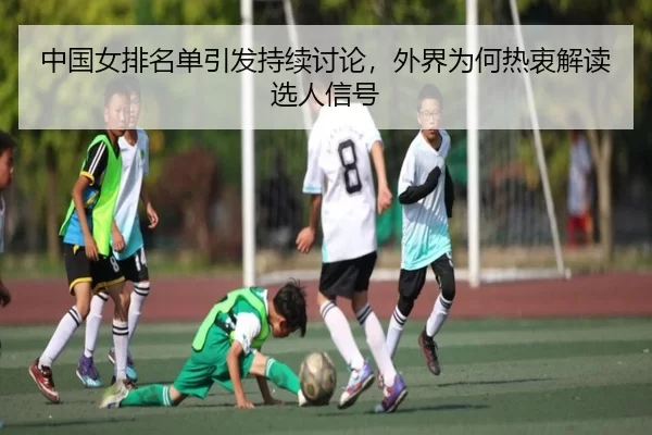 中国女排名单引发持续讨论，外界为何热衷解读选人信号